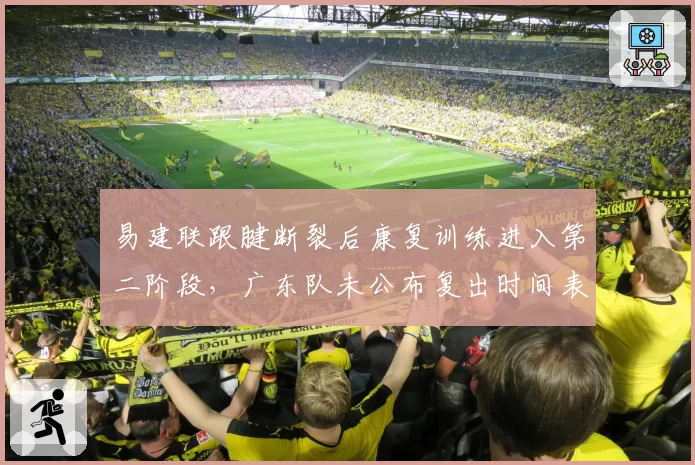 易建联跟腱断裂后康复训练进入第二阶段，广东队未公布复出时间表