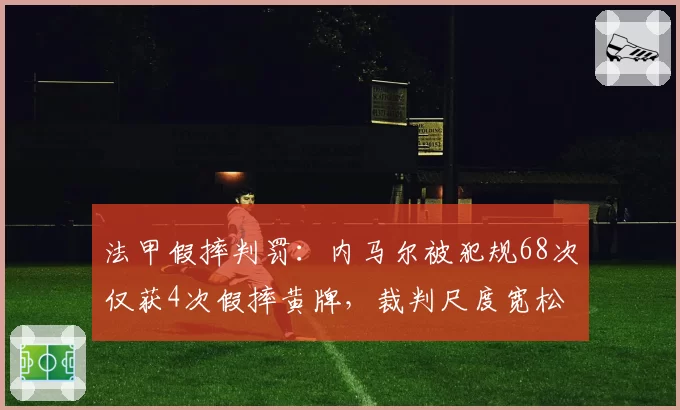 法甲假摔判罚：内马尔被犯规68次仅获4次假摔黄牌，裁判尺度宽松