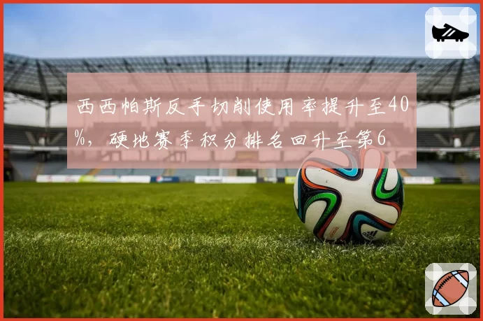 西西帕斯反手切削使用率提升至40%，硬地赛季积分排名回升至第6