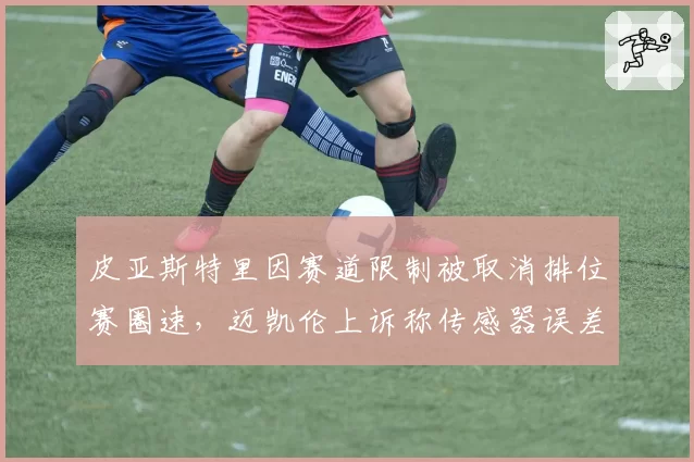 皮亚斯特里因赛道限制被取消排位赛圈速,迈凯伦上诉称传感器误差
