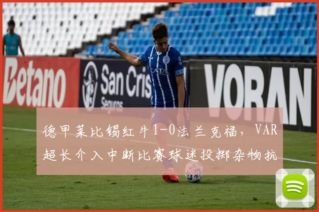 德甲莱比锡红牛1-0法兰克福，VAR超长介入中断比赛球迷投掷杂物抗议