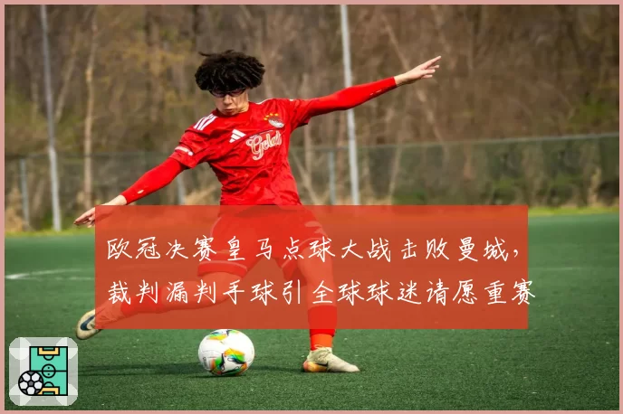 欧冠决赛皇马点球大战击败曼城，裁判漏判手球引全球球迷请愿重赛