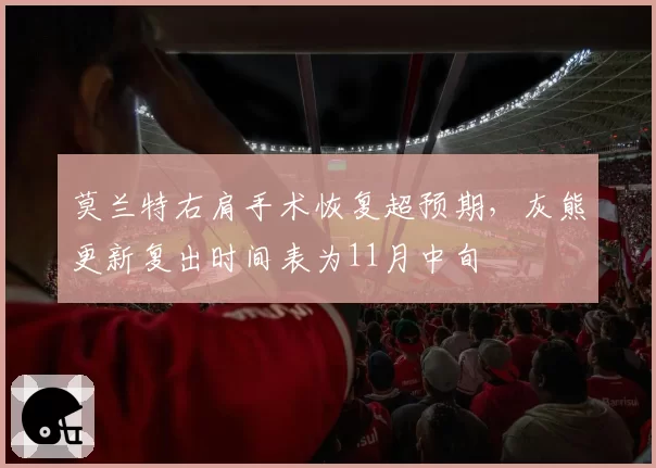 莫兰特右肩手术恢复超预期，灰熊更新复出时间表为11月中旬