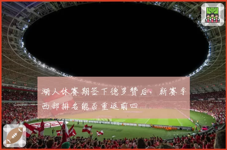 湖人休赛期签下德罗赞后，新赛季西部排名能否重返前四