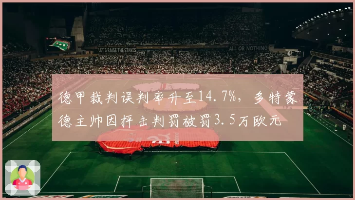 德甲裁判误判率升至14.7%，多特蒙德主帅因抨击判罚被罚3.5万欧元
