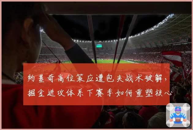 约基奇高位策应遭包夹战术破解，掘金进攻体系下赛季如何重塑核心？