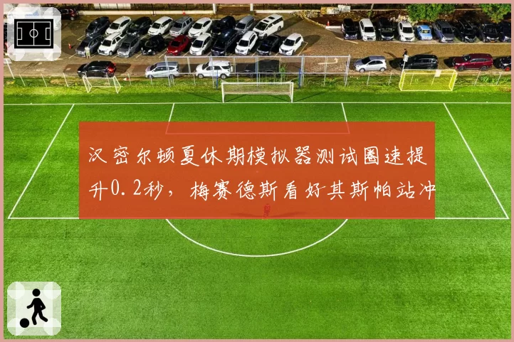 汉密尔顿夏休期模拟器测试圈速提升0.2秒，梅赛德斯看好其斯帕站冲击赛季首胜