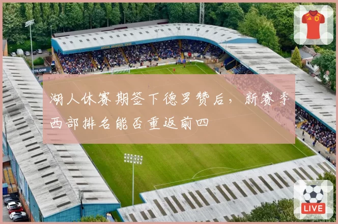 湖人休赛期签下德罗赞后，新赛季西部排名能否重返前四