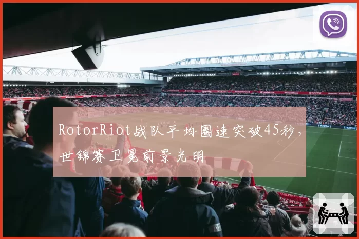 RotorRiot战队平均圈速突破45秒，世锦赛卫冕前景光明